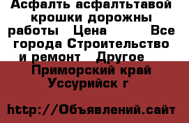 Асфалть асфалтьтавой крошки дорожны работы › Цена ­ 500 - Все города Строительство и ремонт » Другое   . Приморский край,Уссурийск г.